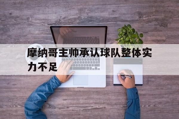 万博体育官网-摩纳哥主帅承认球队整体实力不足怎么办