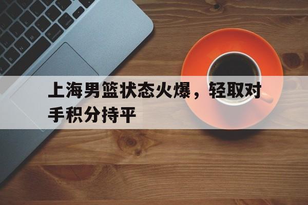 万博体育-上海男篮最新状况